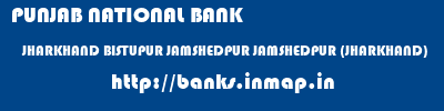 PUNJAB NATIONAL BANK  JHARKHAND BISTUPUR JAMSHEDPUR JAMSHEDPUR (JHARKHAND)   banks information 